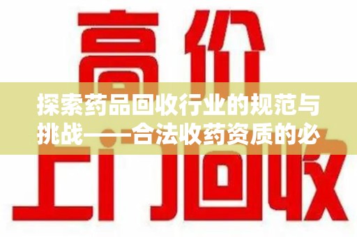 成都探索药品回收行业的规范与挑战——合法收药资质的必要性