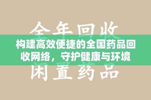 成都构建高效便捷的全国药品回收网络，守护健康与环境
