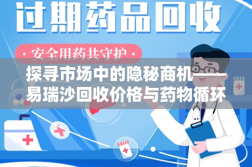 成都探寻市场中的隐秘商机——易瑞沙回收价格与药物循环利用的深度解析