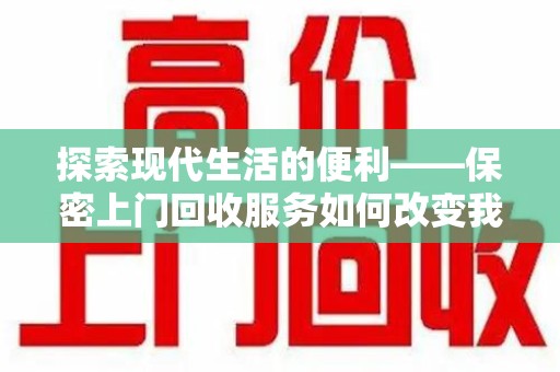 成都探索现代生活的便利——保密上门回收服务如何改变我们的日常