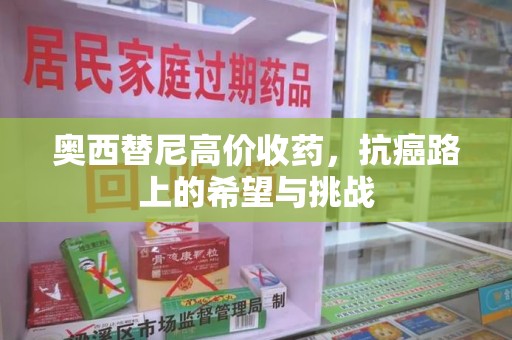 成都奥西替尼高价收药，抗癌路上的希望与挑战