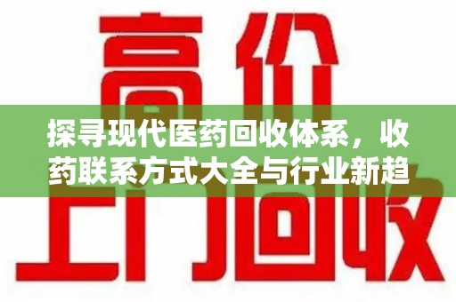 成都探寻现代医药回收体系，收药联系方式大全与行业新趋势