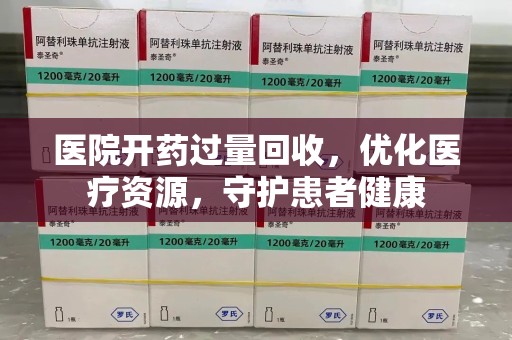 成都医院开药过量回收，优化医疗资源，守护患者健康