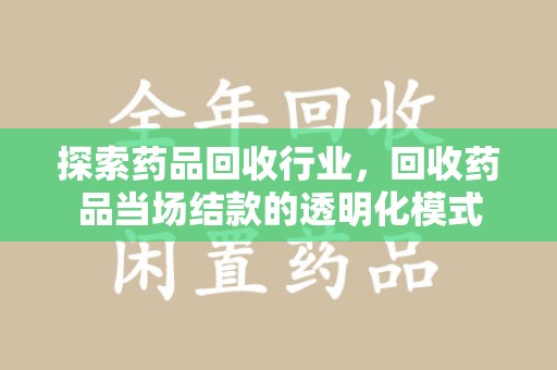 成都探索药品回收行业，回收药品当场结款的透明化模式