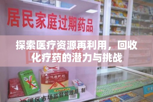 成都探索医疗资源再利用，回收化疗药的潜力与挑战