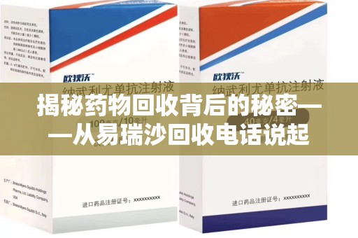 成都揭秘药物回收背后的秘密——从易瑞沙回收电话说起