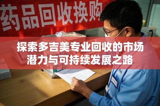 成都探索多吉美专业回收的市场潜力与可持续发展之路