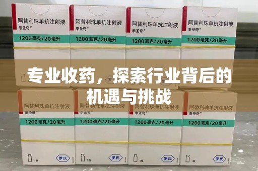 成都专业收药，探索行业背后的机遇与挑战