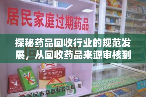 成都探秘药品回收行业的规范发展，从回收药品来源审核到绿色循环的未来