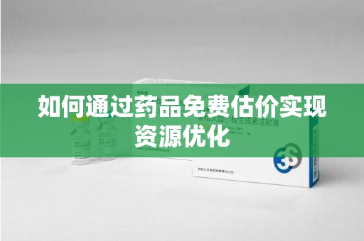 成都如何通过药品免费估价实现资源优化
