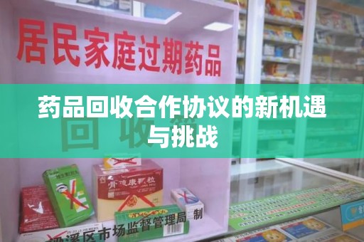 成都药品回收合作协议的新机遇与挑战