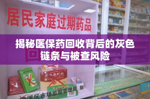 成都揭秘医保药回收背后的灰色链条与被查风险