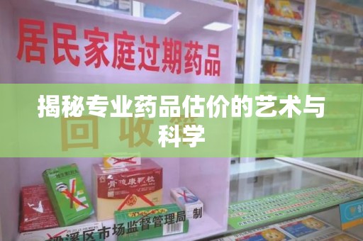 成都揭秘专业药品估价的艺术与科学