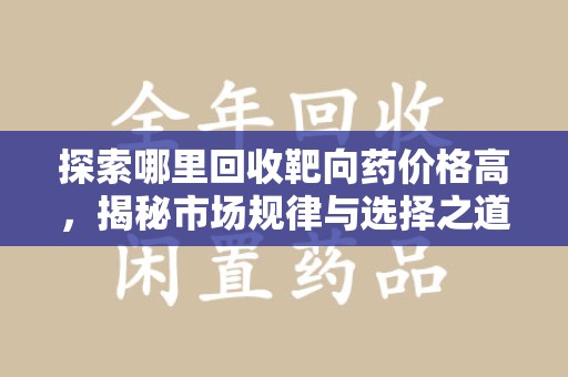 成都探索哪里回收靶向药价格高，揭秘市场规律与选择之道