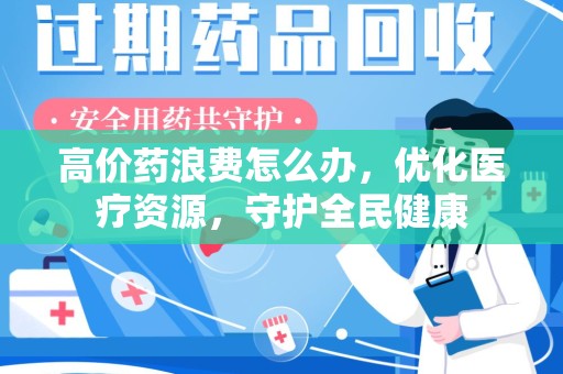 成都高价药浪费怎么办，优化医疗资源，守护全民健康