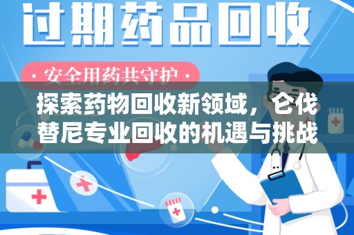 成都探索药物回收新领域，仑伐替尼专业回收的机遇与挑战
