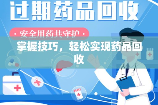 成都掌握技巧，轻松实现药品回收