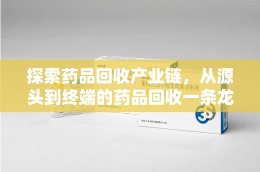 成都探索药品回收产业链，从源头到终端的药品回收一条龙服务