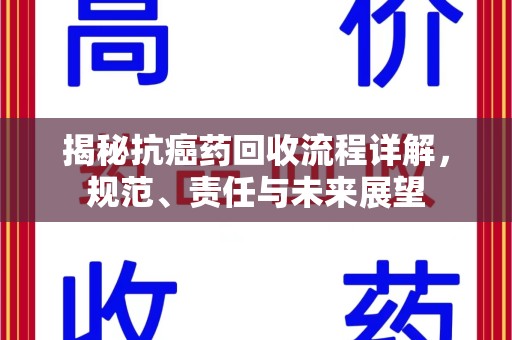 成都揭秘抗癌药回收流程详解，规范、责任与未来展望