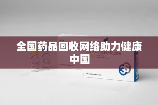 成都全国药品回收网络助力健康中国