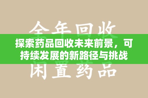 成都探索药品回收未来前景，可持续发展的新路径与挑战