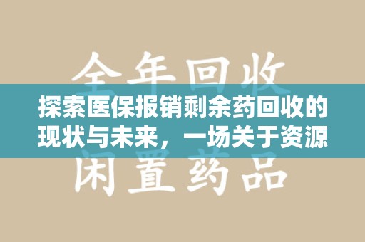 成都探索医保报销剩余药回收的现状与未来，一场关于资源再利用的深度思考