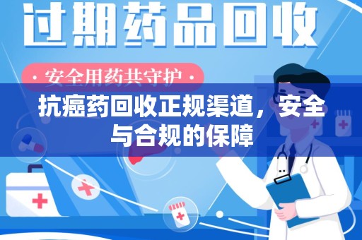 成都抗癌药回收正规渠道，安全与合规的保障