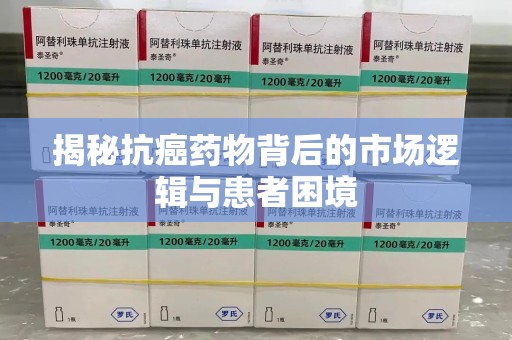 成都揭秘抗癌药物背后的市场逻辑与患者困境