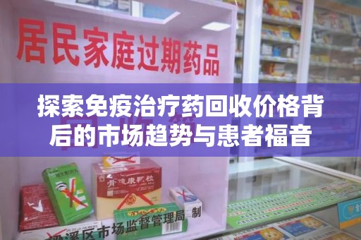 成都探索免疫治疗药回收价格背后的市场趋势与患者福音