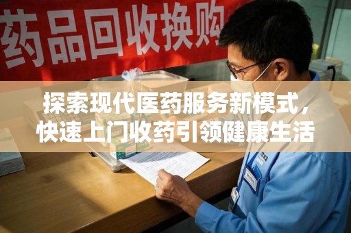 成都探索现代医药服务新模式，快速上门收药引领健康生活新潮流