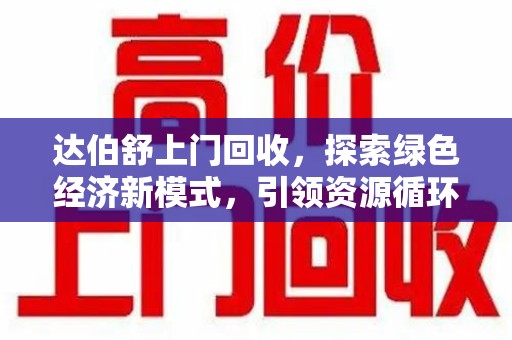 成都达伯舒上门回收，探索绿色经济新模式，引领资源循环新风尚