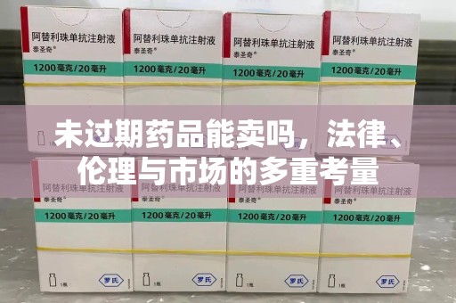 成都未过期药品能卖吗，法律、伦理与市场的多重考量