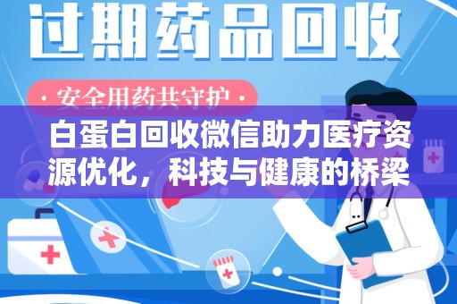 成都白蛋白回收微信助力医疗资源优化，科技与健康的桥梁