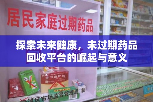 成都探索未来健康，未过期药品回收平台的崛起与意义