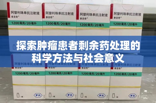 成都探索肿瘤患者剩余药处理的科学方法与社会意义