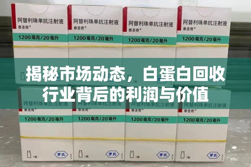 成都揭秘市场动态，白蛋白回收行业背后的利润与价值