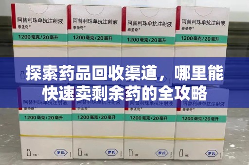 成都探索药品回收渠道，哪里能快速卖剩余药的全攻略