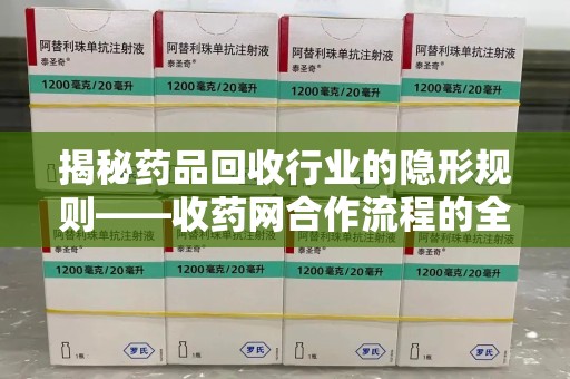 成都揭秘药品回收行业的隐形规则——收药网合作流程的全方位解析