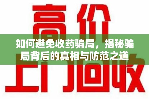 成都如何避免收药骗局，揭秘骗局背后的真相与防范之道
