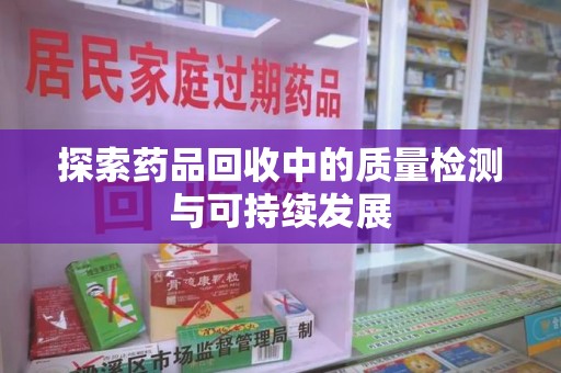 成都探索药品回收中的质量检测与可持续发展