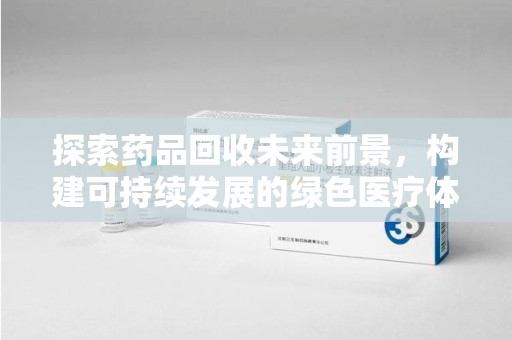成都探索药品回收未来前景，构建可持续发展的绿色医疗体系