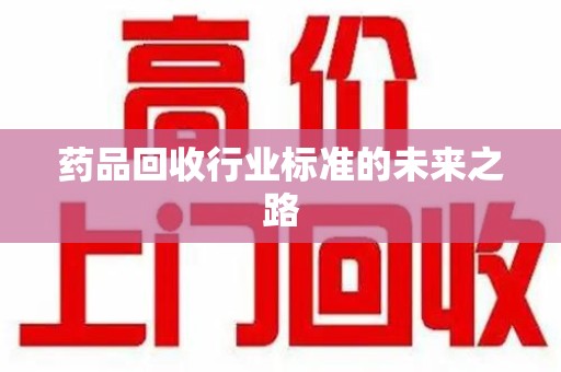 成都药品回收行业标准的未来之路
