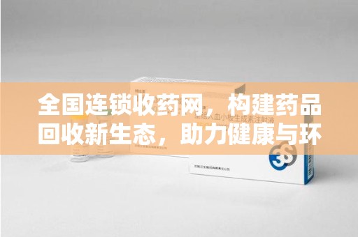 成都全国连锁收药网，构建药品回收新生态，助力健康与环保
