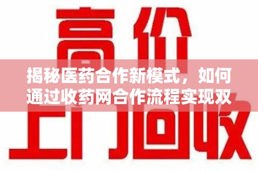 成都揭秘医药合作新模式，如何通过收药网合作流程实现双赢？