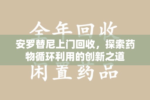 成都安罗替尼上门回收，探索药物循环利用的创新之道