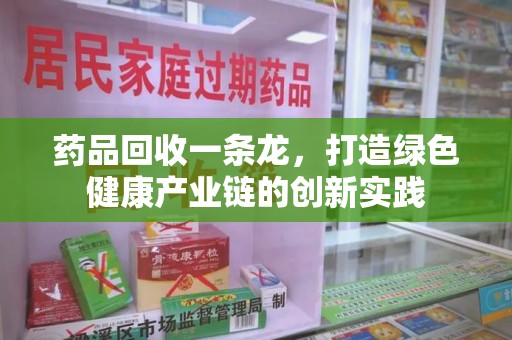 成都药品回收一条龙，打造绿色健康产业链的创新实践
