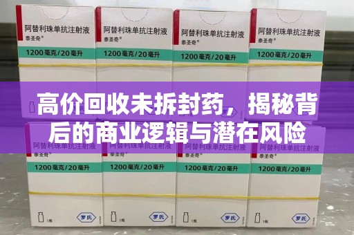 成都高价回收未拆封药，揭秘背后的商业逻辑与潜在风险