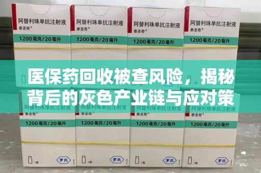 成都医保药回收被查风险，揭秘背后的灰色产业链与应对策略