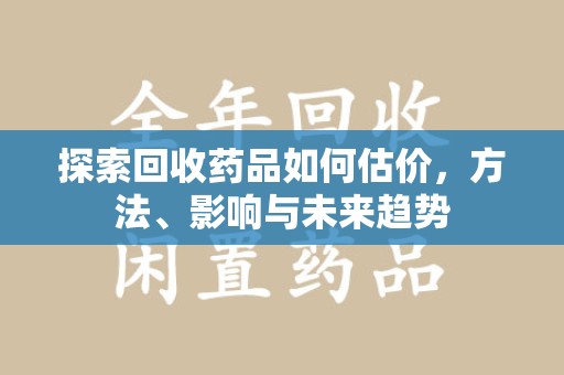 成都探索回收药品如何估价，方法、影响与未来趋势