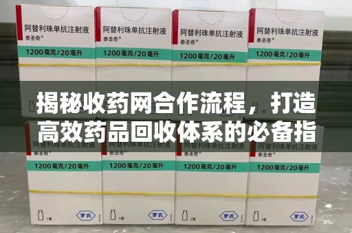 成都揭秘收药网合作流程，打造高效药品回收体系的必备指南